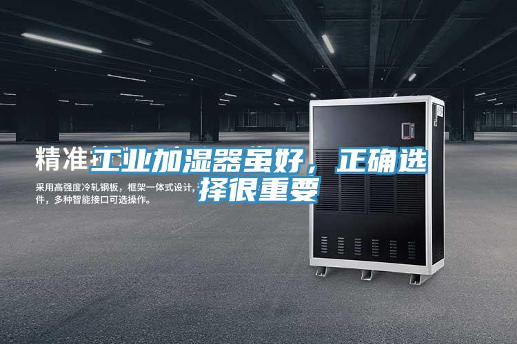 工业加湿器虽好，正确选择很重要