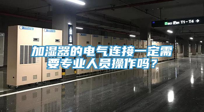 加湿器的电气连接一定需要专业人员操作吗？