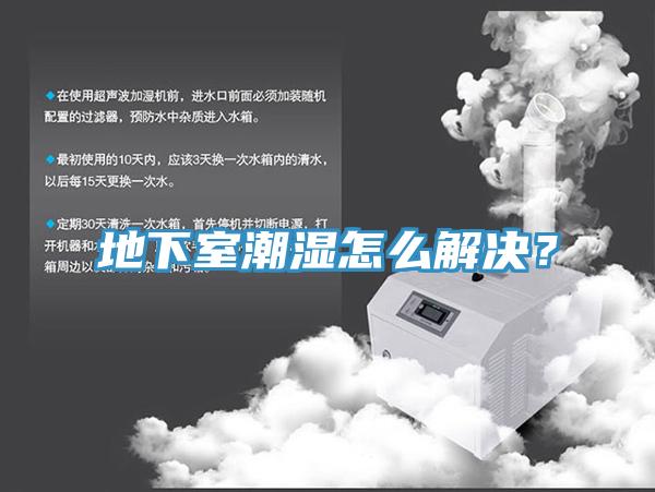 地下室潮湿怎么解决？