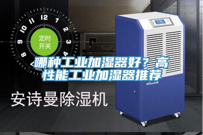 哪种工业加湿器好？高性能工业加湿器推荐