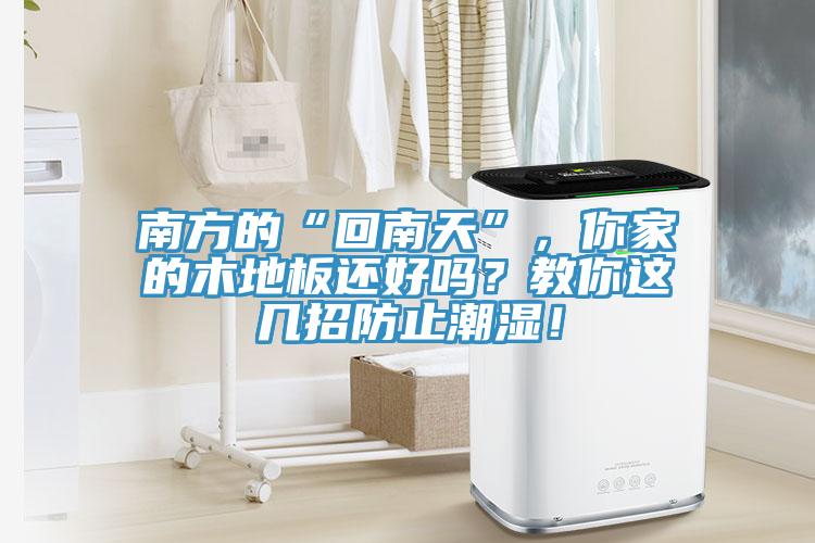 南方的“回南天”，你家的木地板还好吗？教你这几招防止潮湿！