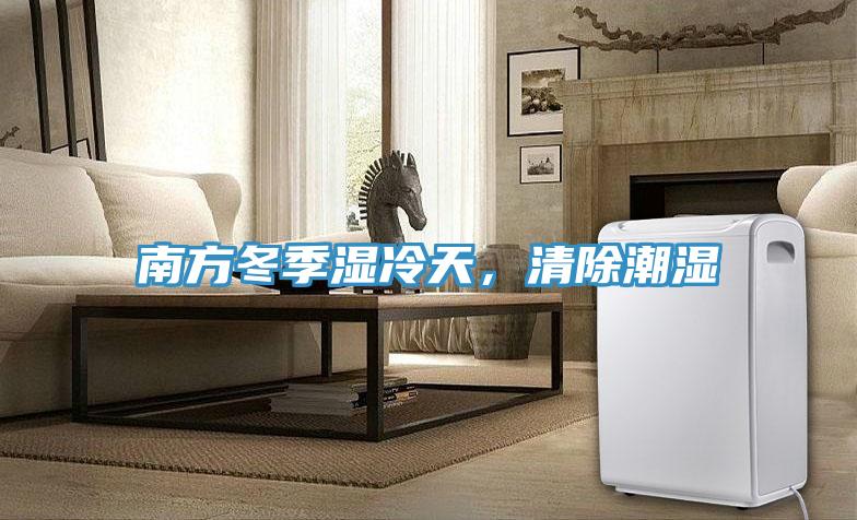 南方冬季湿冷天，清除潮湿