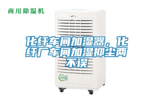 化纤车间加湿器，化纤厂车间加湿抑尘两不误