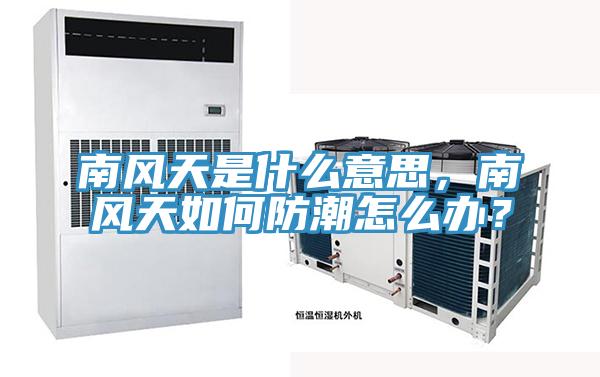 南风天是什么意思，南风天如何防潮怎么办？