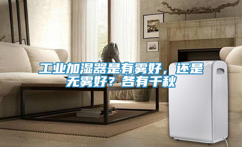 工业加湿器是有雾好，还是无雾好？各有千秋