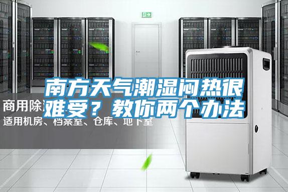 南方天气潮湿闷热很难受？教你两个办法