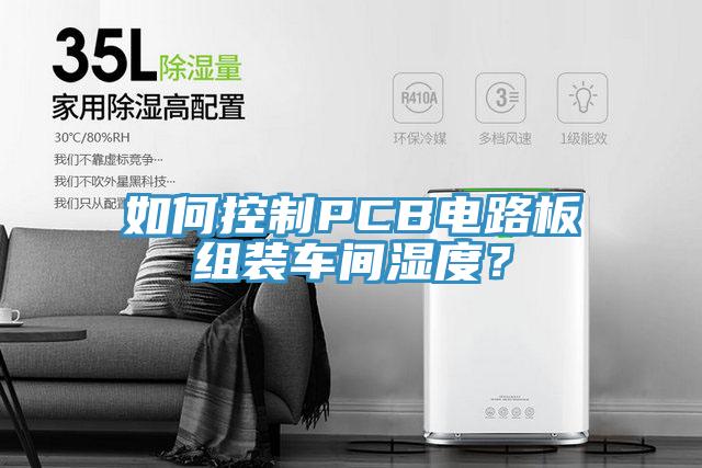 如何控制PCB电路板组装车间湿度？