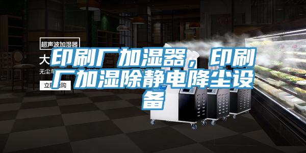 印刷厂加湿器，印刷厂加湿除静电降尘设备