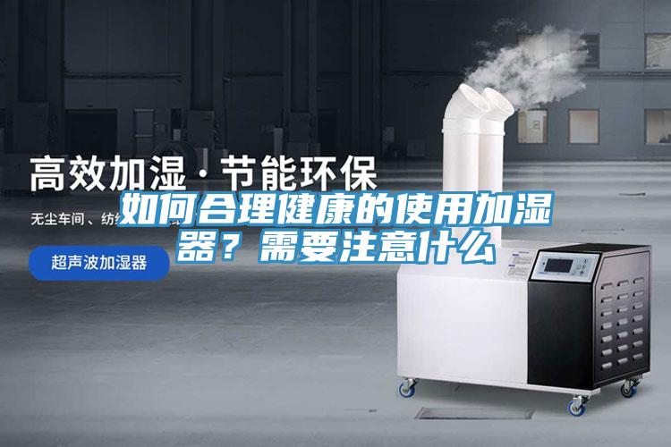如何合理健康的使用加湿器？需要注意什么