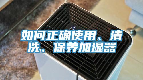 如何正确使用、清洗、保养加湿器