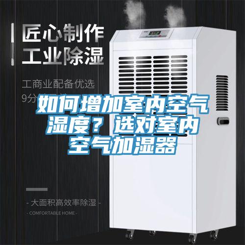如何增加室内空气湿度？选对室内空气加湿器
