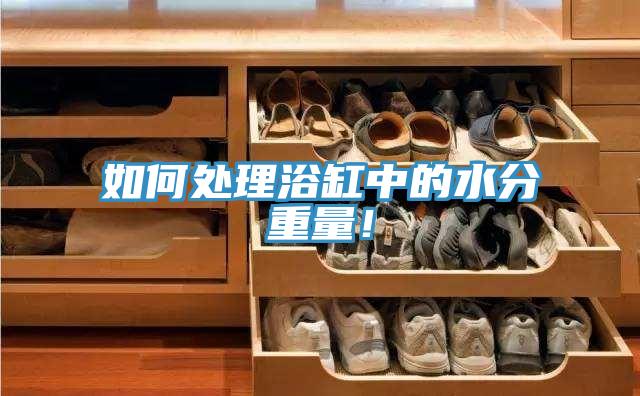 如何处理浴缸中的水分重量！