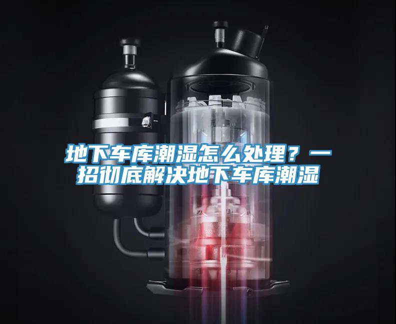 地下车库潮湿怎么处理？一招彻底解决地下车库潮湿