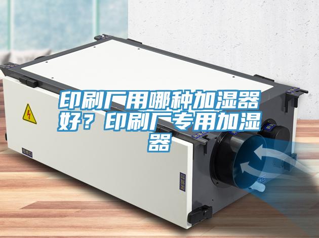 印刷厂用哪种加湿器好？印刷厂专用加湿器