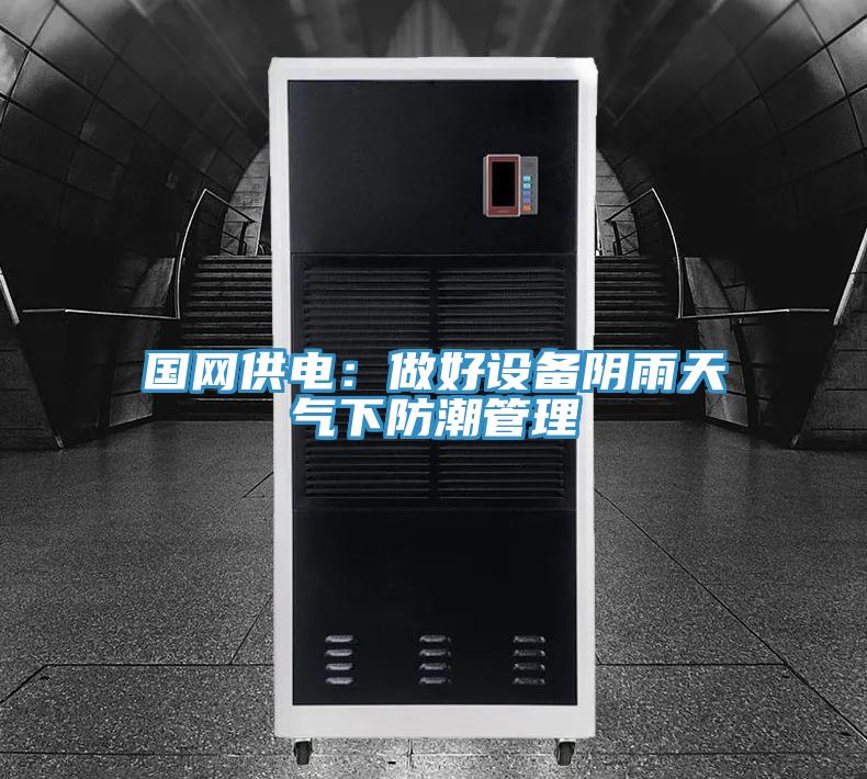 国网供电：做好设备阴雨天气下防潮管理