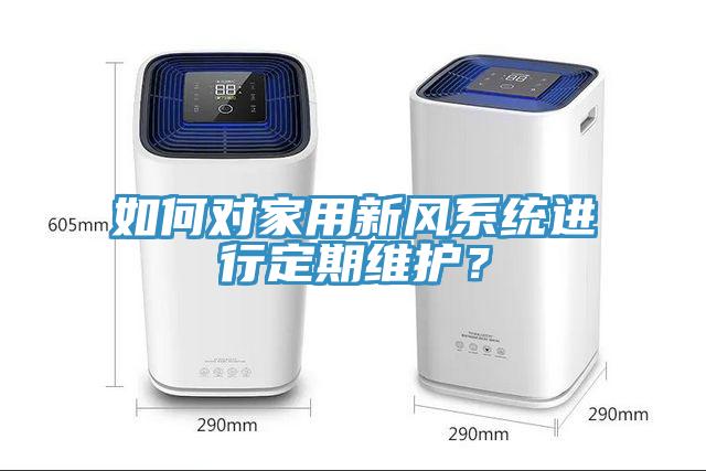 如何对家用新风系统进行定期维护？