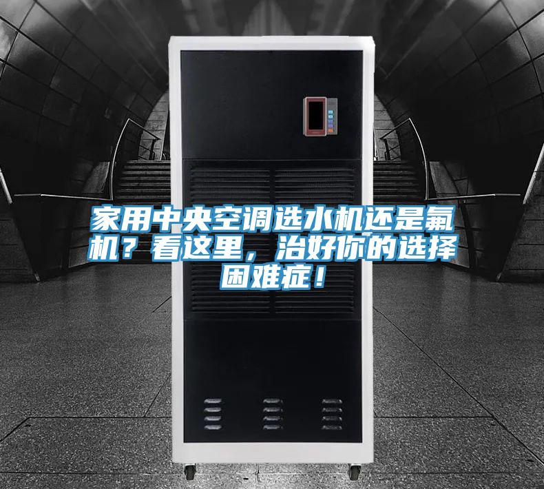 家用中央空调选水机还是氟机？看这里，治好你的选择困难症！