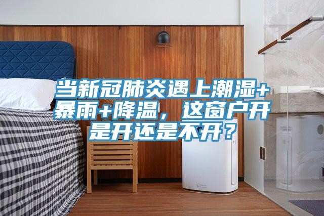 当新冠肺炎遇上潮湿+暴雨+降温，这窗户开是开还是不开？