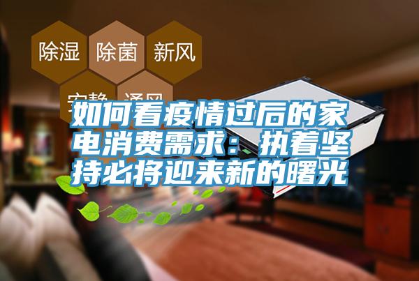 如何看疫情过后的家电消费需求：执着坚持必将迎来新的曙光