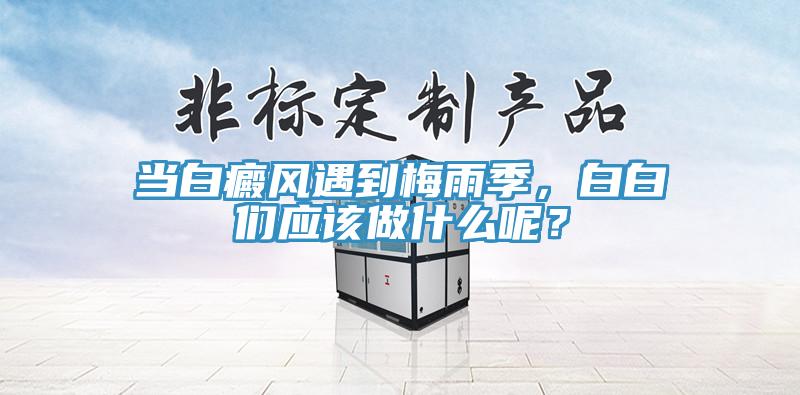 当白癜风遇到梅雨季，白白们应该做什么呢？