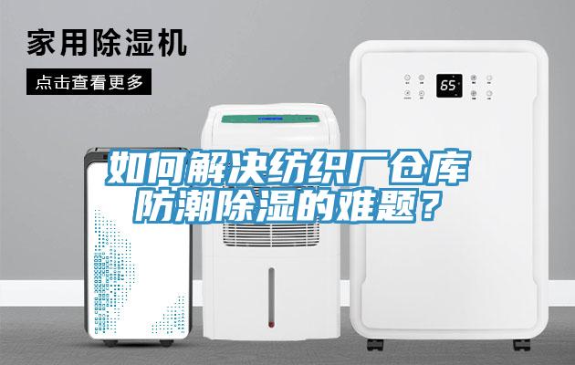 如何解决纺织厂仓库防潮除湿的难题？