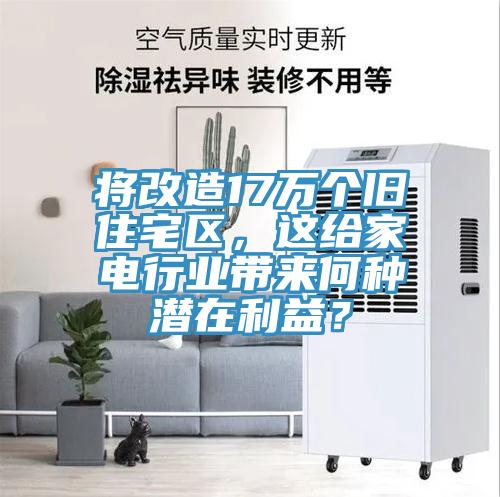 将改造17万个旧住宅区，这给家电行业带来何种潜在利益？