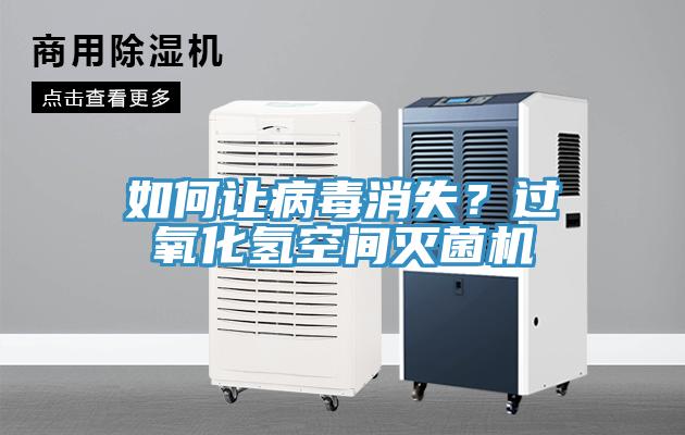 如何让病毒消失？过氧化氢空间灭菌机
