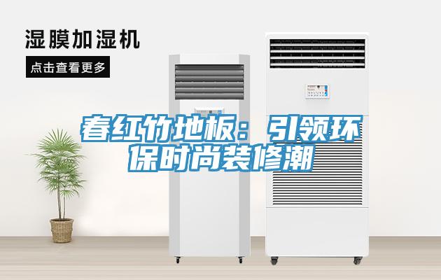 春红竹地板：引领环保时尚装修潮
