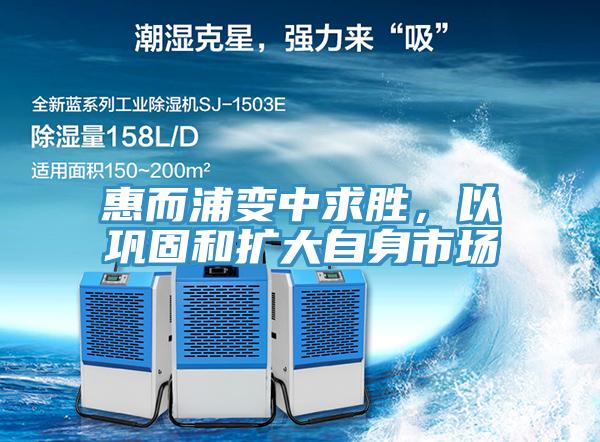 惠而浦变中求胜，以巩固和扩大自身市场