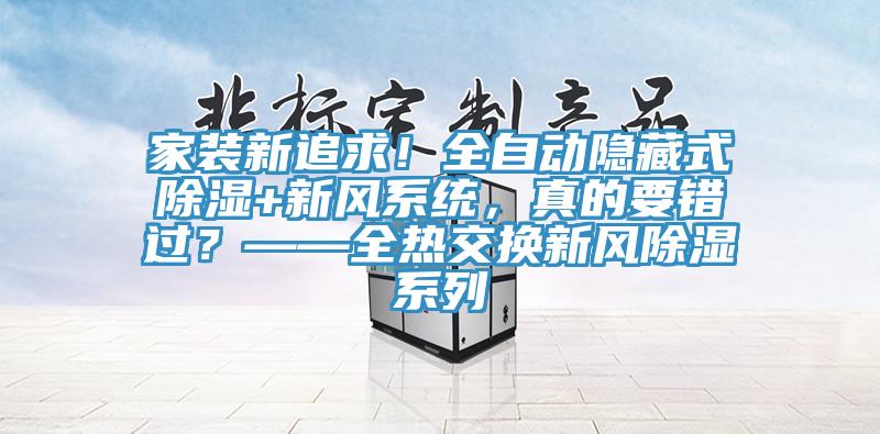 家装新追求！全自动隐藏式除湿+新风系统，真的要错过？——全热交换新风除湿系列