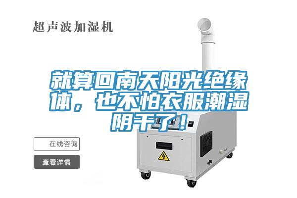 就算回南天阳光绝缘体，也不怕衣服潮湿阴干了！