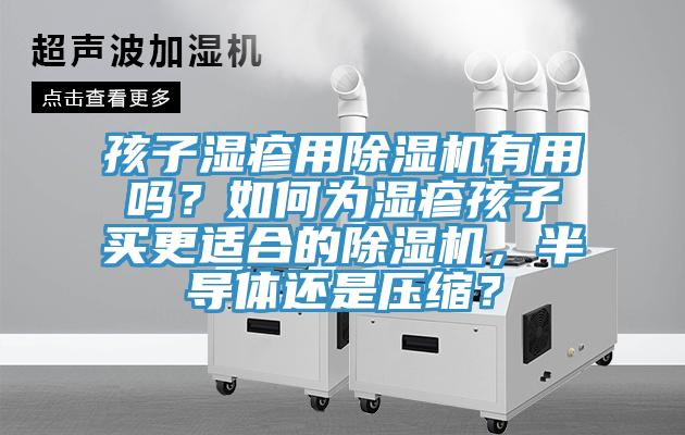 孩子湿疹用辣椒视频APP下载并安装有用吗？如何为湿疹孩子买更适合的辣椒视频APP下载并安装，半导体还是压缩？