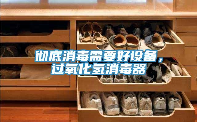 彻底消毒需要好设备，过氧化氢消毒器