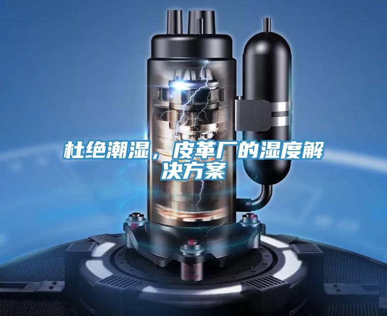 杜绝潮湿，皮革厂的湿度解决方案