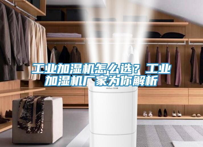 工业加湿机怎么选？工业加湿机厂家为你解析