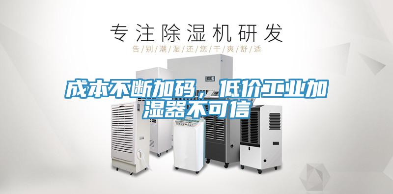 成本不断加码，低价工业加湿器不可信