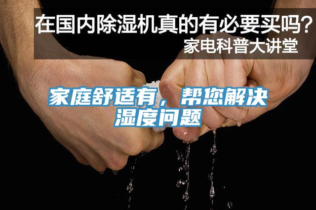 家庭舒适有，帮您解决湿度问题