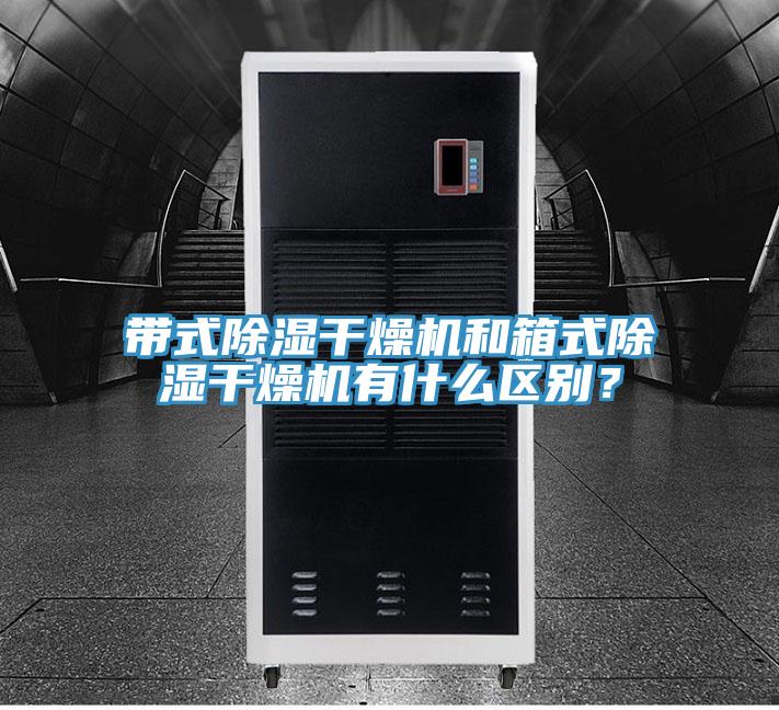 带式除湿干燥机和箱式除湿干燥机有什么区别？