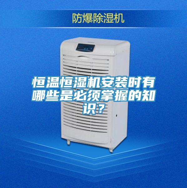 恒温恒湿机安装时有哪些是必须掌握的知识？