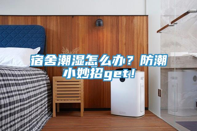 宿舍潮湿怎么办？防潮小妙招get！