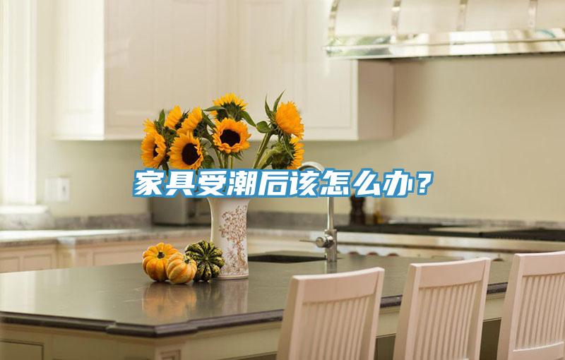 家具受潮后该怎么办？
