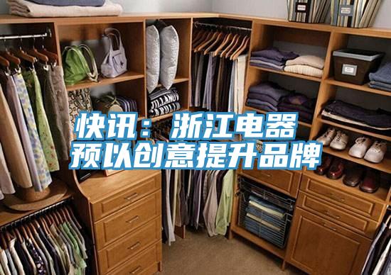 快讯：浙江电器 预以创意提升品牌