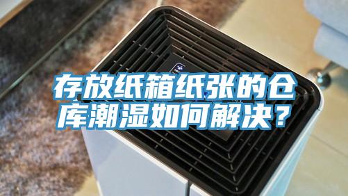 存放纸箱纸张的仓库潮湿如何解决？