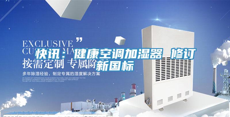 快讯：健康空调加湿器 修订新国标