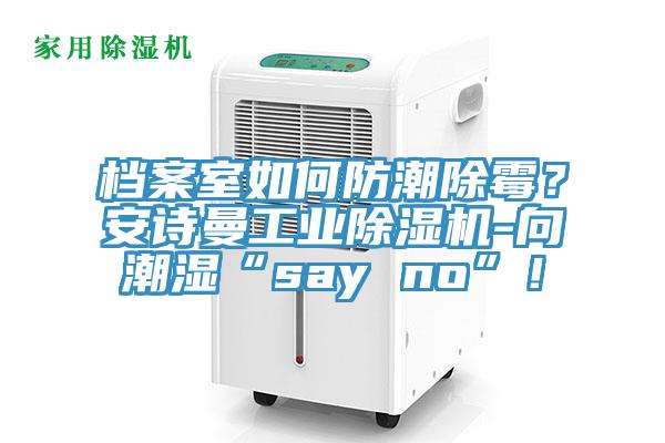 档案室如何防潮除霉？辣椒视频软件工业辣椒视频APP下载并安装-向潮湿“say no”！
