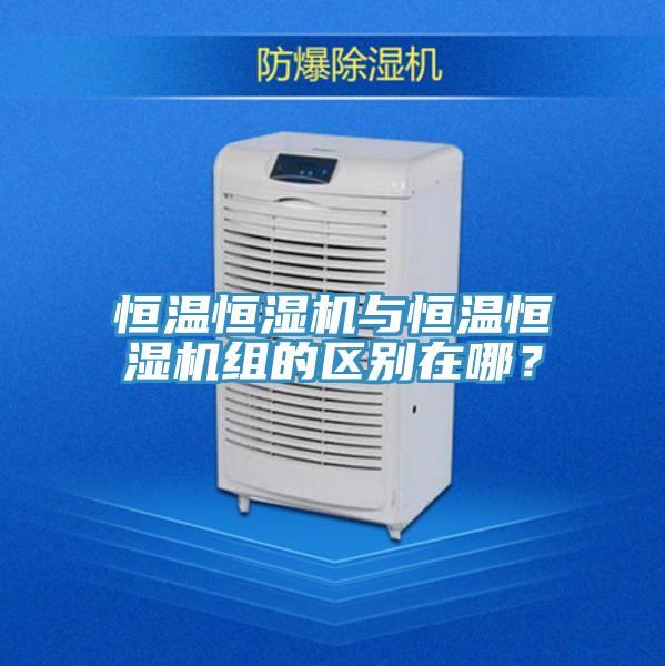 恒温恒湿机与恒温恒湿机组的区别在哪？