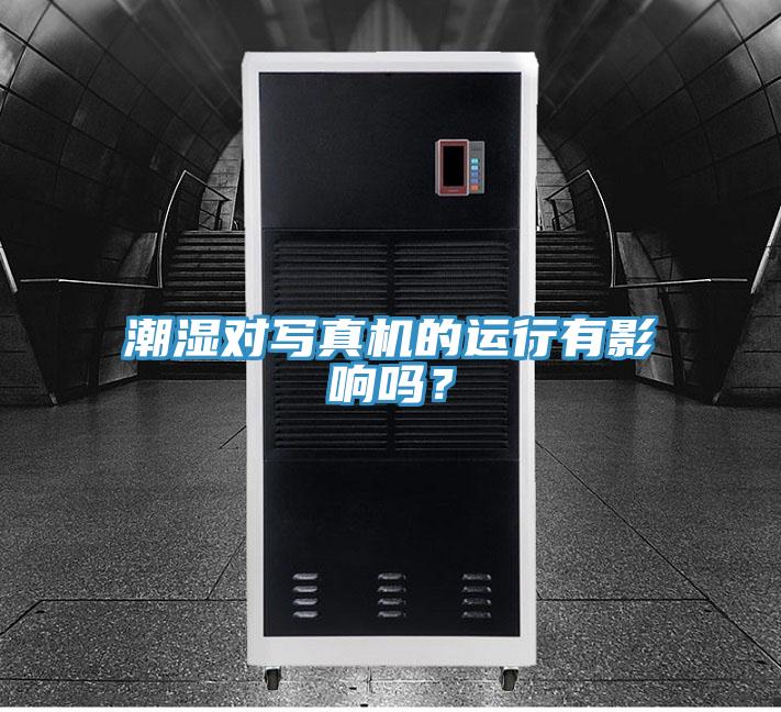 潮湿对写真机的运行有影响吗？