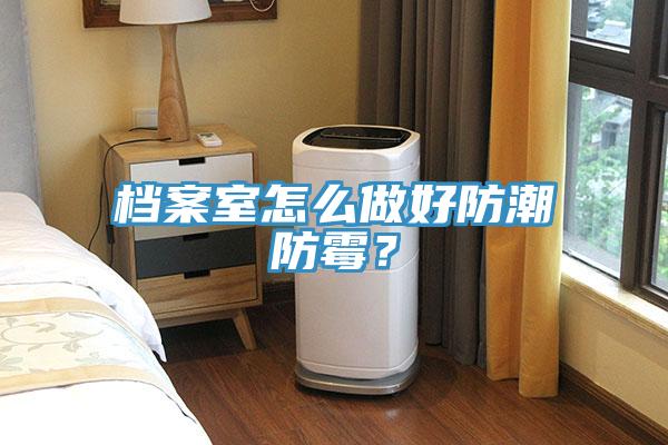 档案室怎么做好防潮防霉？