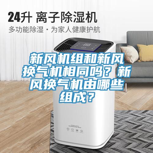 新风机组和新风换气机相同吗？新风换气机由哪些组成？