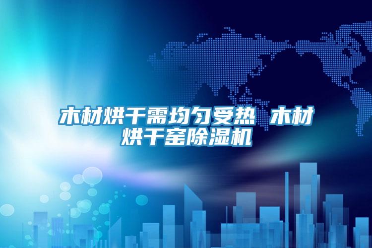 木材烘干需均匀受热 木材烘干窑辣椒视频APP下载并安装